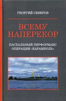 Всему наперекор. Книга первая. Пасхальный перформанс операции "Карамболь"