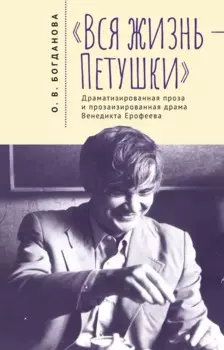 Вся жизнь – Петушки. Драматизированная проза и прозаизированная драма Венедикта Ерофеева