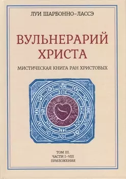Вульнерарий Христа. Мистическая книга ран Христовых. Том III. Части I-VIII. Приложения