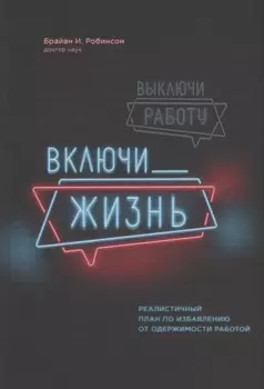 Выключи работу, включи жизнь. Реалистичный план по избавлению от одержимости работой