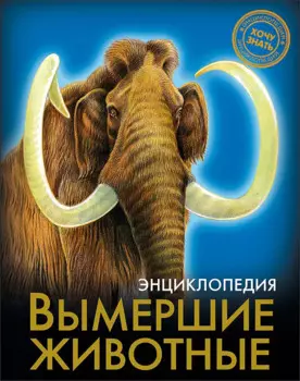 ЭНЦИКЛОПЕДИЯ. ХОЧУ ЗНАТЬ. ВЫМЕРШИЕ ЖИВОТНЫЕ