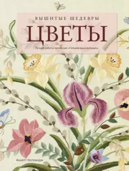 Вышитые шедевры: Цветы. Лучшие работы коллекции «Гильдии вышивальщиц»