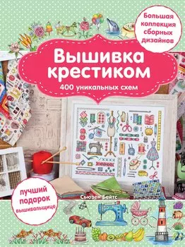 Вышивка крестиком. 400 уникальных схем. Большая коллекция сборных дизайнов