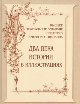 Высшее театральное училище (институт) имени М.С.Щепкина. Два века истории в иллюстрациях