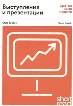 Выступления и презентации: кратко, ясно, просто. Как провести захватывающую и эффективную бизнес-презентацию