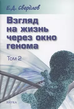 Взгляд на жизнь через окно генома В трех томах Том 2 Очерки современной молекулярной генетики
