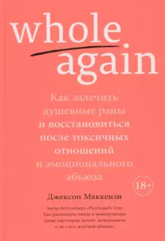 Whole again. Как залечить душевные раны и восстановиться после токсичных отношений и эмоционального абьюза