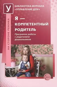 Я — компетентный родитель: Программа работы с родителями дошкольников