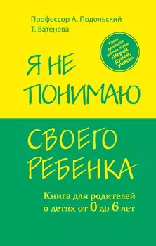 Я не понимаю своего ребенка. Книга для родителей о детях от 0 до 6 лет