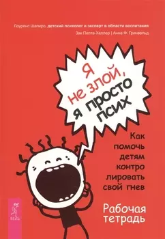 Я не злой, я просто псих. Как помочь детям контролировать свой гнев. Рабочая тетрадь