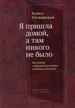Я пришла домой, а там никого не было: Восстание в Варшавском гетто: Истории в диалогах