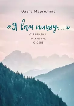 Я вам пишу... О времени, о жизни, о себе