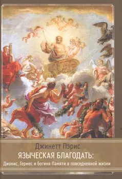 Языческая благодать. Дионис, Гермес и богиня Памяти в повседневной жизни