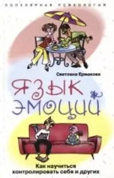 Язык эмоций Как научиться контролировать себя и других