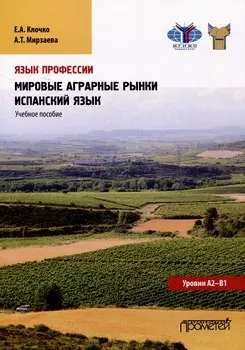Язык профессии. Мировые аграрные рынки. Испанский язык. Уровни А2 – В1: Учебное пособие