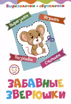 Забавные зверюшки. Детям 4-5 лет: Вырезаем, играем, познаем, считаем