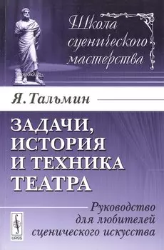Задачи, история и техника театра: Руководство для любителей сценического искусства. Издание стереотипное