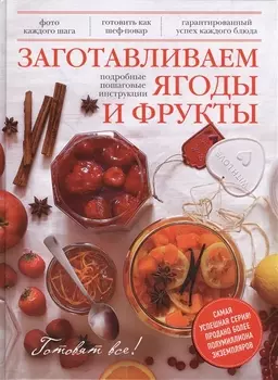 Заготавливаем ягоды и фрукты Подробные пошаговые инструкции Фото каждого шага Готовить как шеф-повар Гарантированный успех каждого блюда