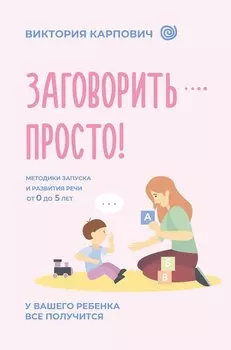 Заговорить - просто! Методики запуска и развития речи от 0 до 5 лет