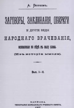 Заговоры, заклинания, обереги и другие виды народного врачевания, основанные на вере в силу слова. Вып. I-II.