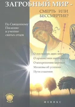 Загробный мир - смерть или бессмертие По Священному Писанию и учению святых отцов О последних днях мира О пришествии антихриста О воскрешении мертвых Молитвы об усопших Пути спасения
