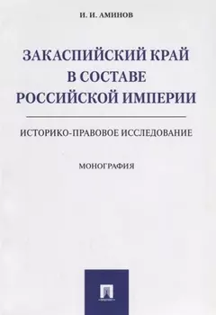 Закаспийский край в составе Российской империи (историко-правовое исследование). Монография