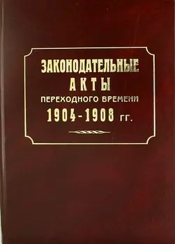 Законодательные акты переходного времени. 1904—1908 гг.: сб. законов манифестов указов