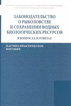 Законодательство о рыболовстве и сохранении водных биологических ресурсов в вопросах и ответах. Научно-практическое пособие