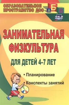 Занимательная физкультура для детей 4-7 лет. Планирование, конспекты занятий. ФГОС ДО. 2-е издание, исправленное