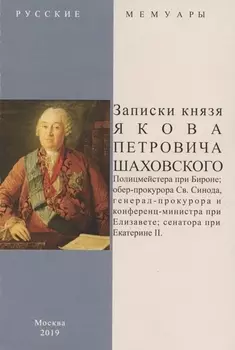 Записки князя Якова Петровича Шаховского. Полицмейстера при Бироне, обер-прокурора Св. Синода, генерал-прокурора и конференц-министра при Елизавете, сенатора при Екатерине II