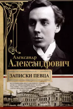 Записки певца. Воспоминания прославленного тенора, артиста оперы Мариинского театра, участника «Русских сезонов» Сергея Дягилева в Париже и Лондоне