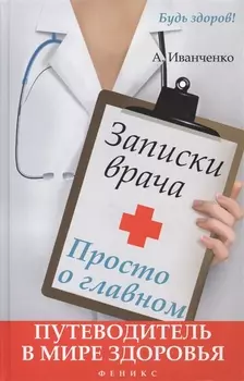 Записки врача Просто о главном Путеводитель в мире здоровья