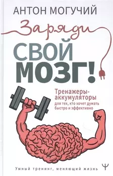 Заряди свой мозг! Тренажеры-аккумуляторы для тех, кто хочет думать быстро и эффективно