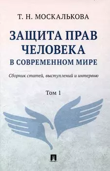 Защита прав человека в современном мире. Сборник статей, выступлений и интервью. В 2 томах. Том1