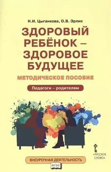 Здоровый ребенок — здоровое будущее. Методическое пособие для организации взаимодействия педагогов с родителями по программе «Я принимаю вызов!». Педагого - родителям