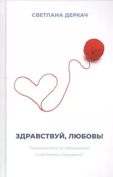 Здравствуй, любовь! Путеводитель по лабиринтам счастливых отношений