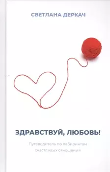 Здравствуй, любовь! Путеводитель по лабиринтам счастливых отношений