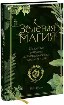 Зеленая магия. Сезонные ритуалы, зельетворчество, алхимия трав