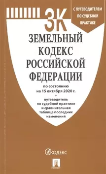 Земельный кодекс Российской Федерации по состоянию на 15 октября 2020 г.: Путеводитель по судебной практике и сравнительная таблица последних изменений