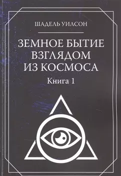 Земное Бытие взглядом из космоса. Книга 1