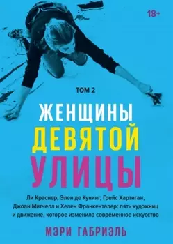 Женщины Девятой улицы. Ли Краснер, Элен де Кунинг, Грейс Хартиган, Джоан Митчелл и Хелен Франкенталер: пять художниц и движение, изменившее современное искусство. Том 2