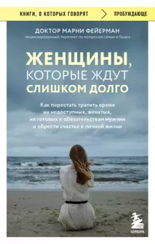 Женщины, которые ждут слишком долго. Как перестать тратить время на недоступных, женатых, не готовых к обязательствам мужчин, и обрести счастье в личной жизни