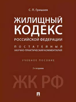 Жилищный кодекс Российской Федерации. Постатейный научно-практический комментарий. Учебное пособие. 2-е издание