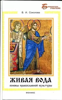 Живая вода: основы православной культуры / (Библиотека учителя). Соколова В. (Феникс)