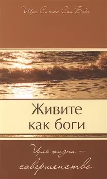 Живите как боги. Цель жизни - совершенство