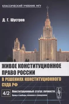 Живое конституционное право России в решениях Конституционного Суда РФ В 7-ми томах Том 4 Часть 2 Конституционный статус личности Права и свободы человека и гражданина