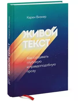 Живой текст. Как создавать глубокую и правдоподобную прозу