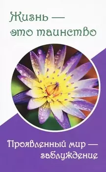 Жизнь — это таинство. Проявленный мир — заблуждение