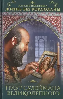Жизнь без Роксоланы Траур Сулеймана Великолепного