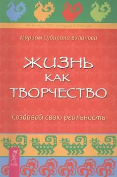 Жизнь как творчество. Создавай свою реальность